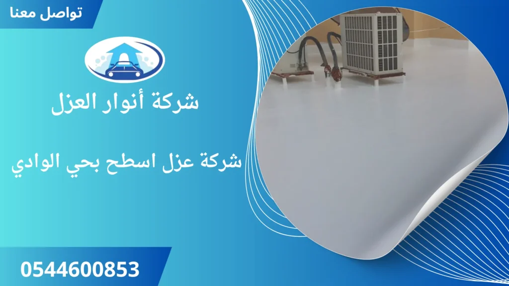 افضل شركة عزل اسطح بحي الوادي